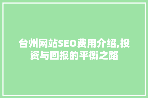 台州网站SEO费用介绍,投资与回报的平衡之路