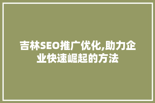 吉林SEO推广优化,助力企业快速崛起的方法
