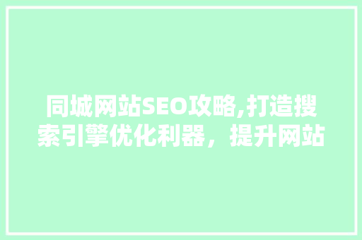 同城网站SEO攻略,打造搜索引擎优化利器，提升网站流量与用户粘性
