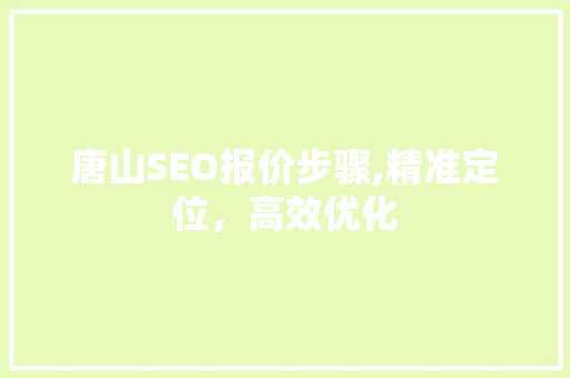 唐山SEO报价步骤,精准定位，高效优化