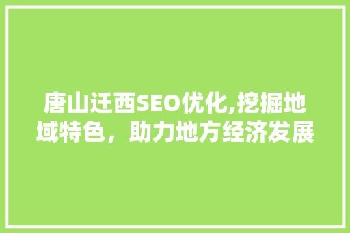 唐山迁西SEO优化,挖掘地域特色，助力地方经济发展