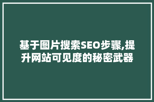 基于图片搜索SEO步骤,提升网站可见度的秘密武器