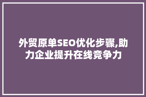 外贸原单SEO优化步骤,助力企业提升在线竞争力