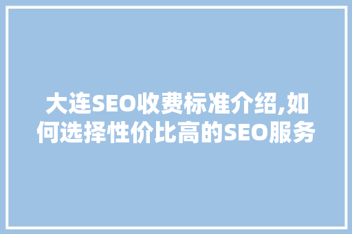 大连SEO收费标准介绍,如何选择性价比高的SEO服务