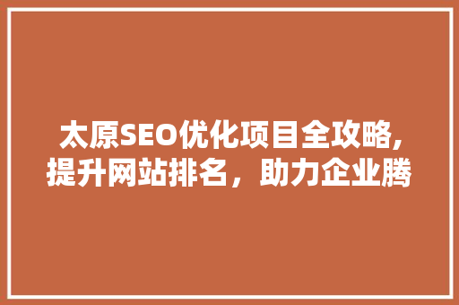 太原SEO优化项目全攻略,提升网站排名，助力企业腾飞