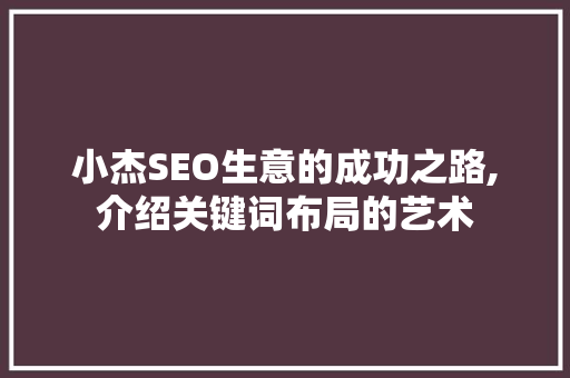 小杰SEO生意的成功之路,介绍关键词布局的艺术