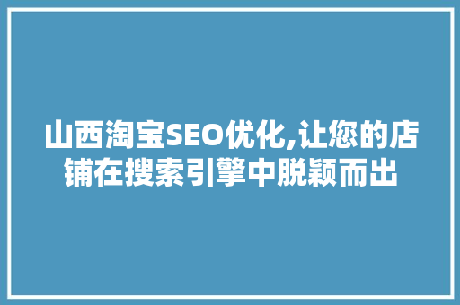 山西淘宝SEO优化,让您的店铺在搜索引擎中脱颖而出