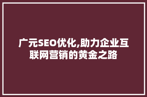 广元SEO优化,助力企业互联网营销的黄金之路  第1张