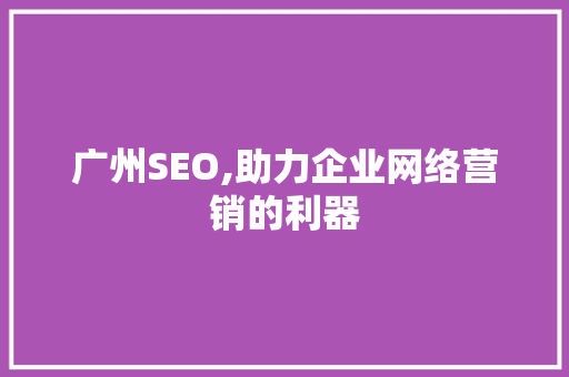 广州SEO,助力企业网络营销的利器