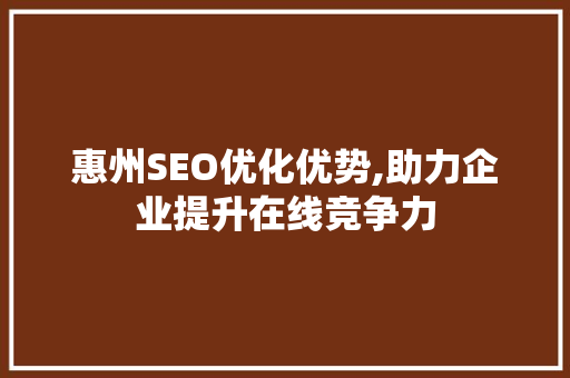惠州SEO优化优势,助力企业提升在线竞争力