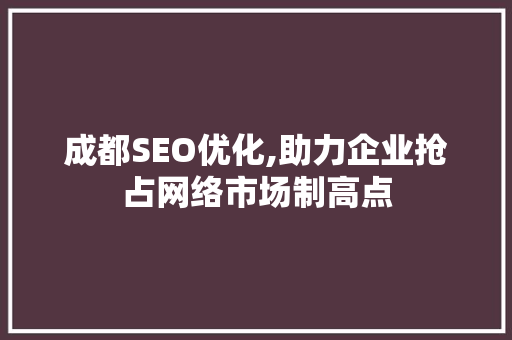 成都SEO优化,助力企业抢占网络市场制高点
