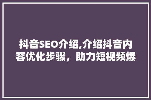抖音SEO介绍,介绍抖音内容优化步骤，助力短视频爆火！
