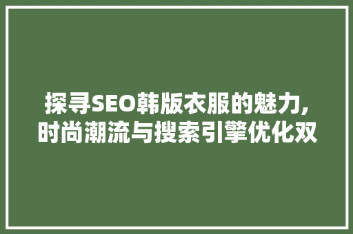 探寻SEO韩版衣服的魅力,时尚潮流与搜索引擎优化双剑合璧  第1张