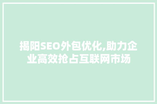 揭阳SEO外包优化,助力企业高效抢占互联网市场
