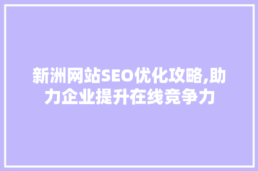 新洲网站SEO优化攻略,助力企业提升在线竞争力