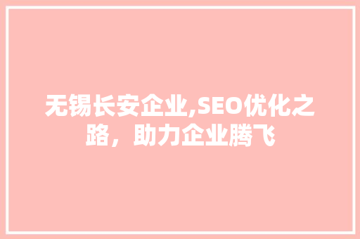 无锡长安企业,SEO优化之路，助力企业腾飞  第1张