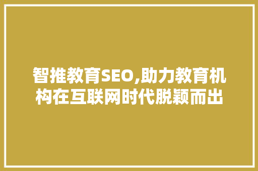 智推教育SEO,助力教育机构在互联网时代脱颖而出  第1张