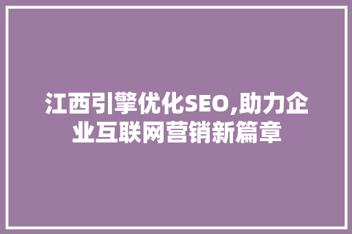 江西引擎优化SEO,助力企业互联网营销新篇章