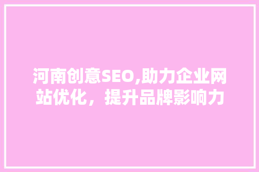 河南创意SEO,助力企业网站优化，提升品牌影响力
