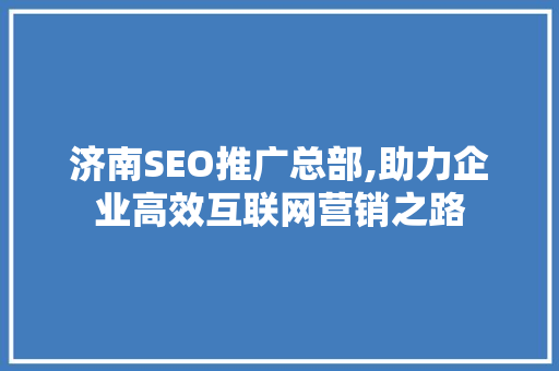 济南SEO推广总部,助力企业高效互联网营销之路