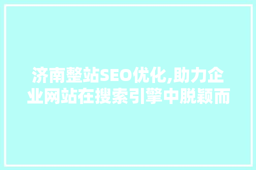 济南整站SEO优化,助力企业网站在搜索引擎中脱颖而出