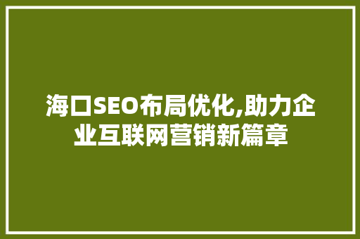 海口SEO布局优化,助力企业互联网营销新篇章