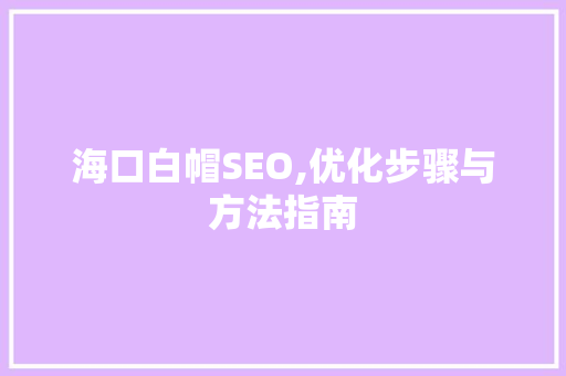 海口白帽SEO,优化步骤与方法指南