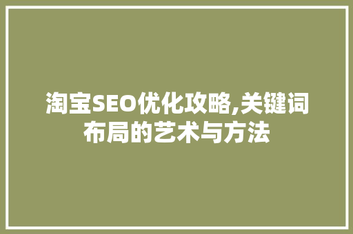 淘宝SEO优化攻略,关键词布局的艺术与方法