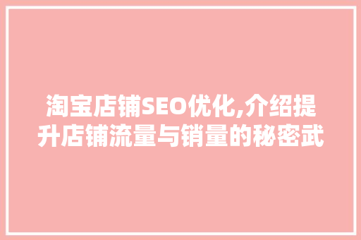 淘宝店铺SEO优化,介绍提升店铺流量与销量的秘密武器