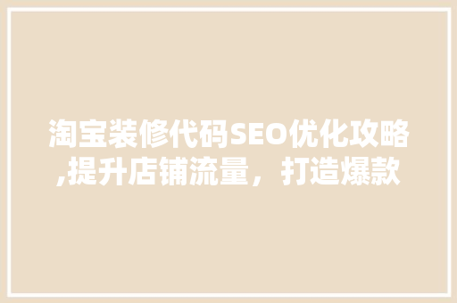 淘宝装修代码SEO优化攻略,提升店铺流量，打造爆款方法