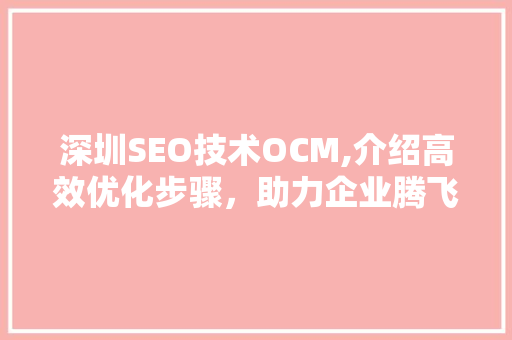 深圳SEO技术OCM,介绍高效优化步骤，助力企业腾飞