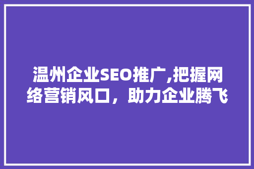 温州企业SEO推广,把握网络营销风口，助力企业腾飞  第1张