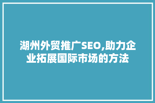 湖州外贸推广SEO,助力企业拓展国际市场的方法