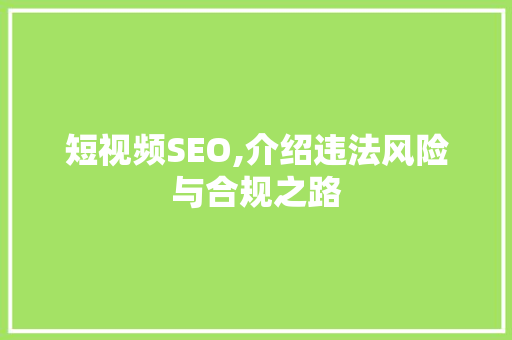 短视频SEO,介绍违法风险与合规之路