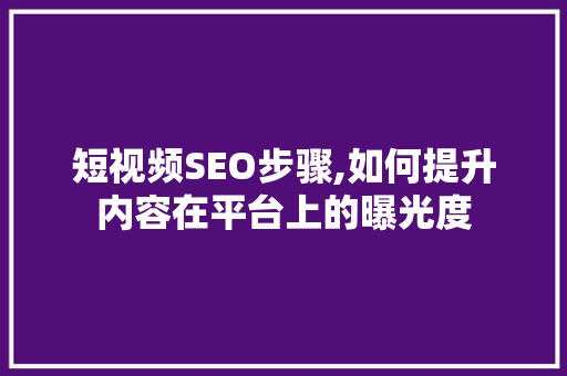 短视频SEO步骤,如何提升内容在平台上的曝光度