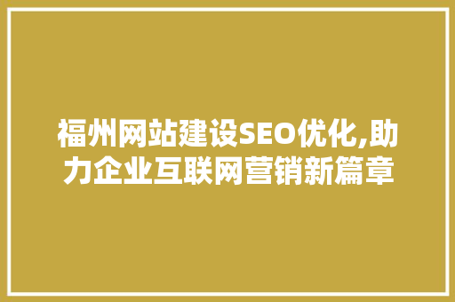 福州网站建设SEO优化,助力企业互联网营销新篇章