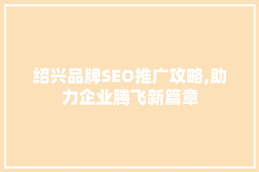 绍兴品牌SEO推广攻略,助力企业腾飞新篇章