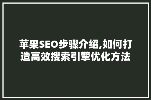 苹果SEO步骤介绍,如何打造高效搜索引擎优化方法
