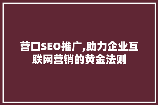 营口SEO推广,助力企业互联网营销的黄金法则
