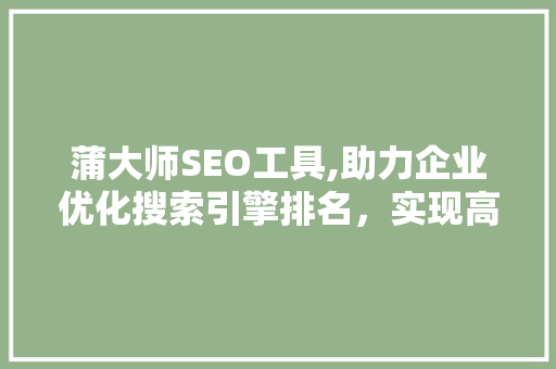蒲大师SEO工具,助力企业优化搜索引擎排名，实现高效营销