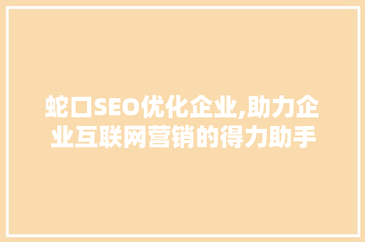 蛇口SEO优化企业,助力企业互联网营销的得力助手
