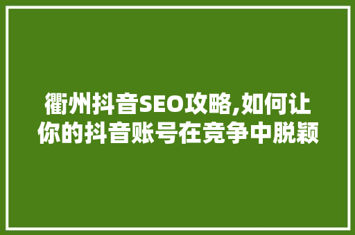 衢州抖音SEO攻略,如何让你的抖音账号在竞争中脱颖而出