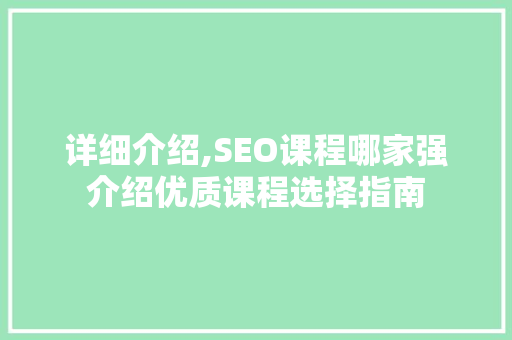 详细介绍,SEO课程哪家强介绍优质课程选择指南