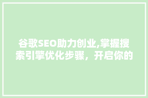 谷歌SEO助力创业,掌握搜索引擎优化步骤，开启你的成功之路