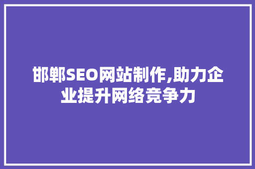 邯郸SEO网站制作,助力企业提升网络竞争力