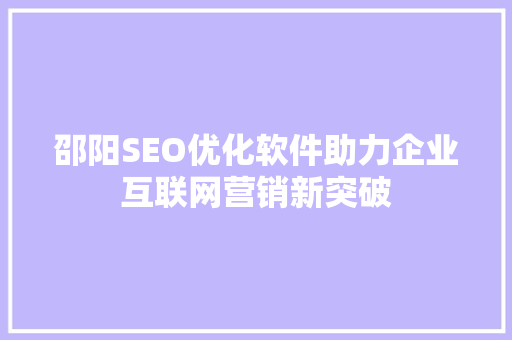 邵阳SEO优化软件助力企业互联网营销新突破
