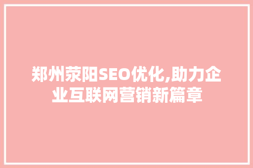 郑州荥阳SEO优化,助力企业互联网营销新篇章