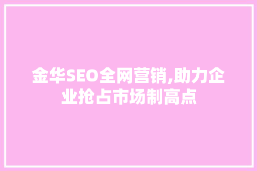 金华SEO全网营销,助力企业抢占市场制高点
