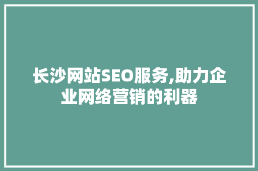 长沙网站SEO服务,助力企业网络营销的利器