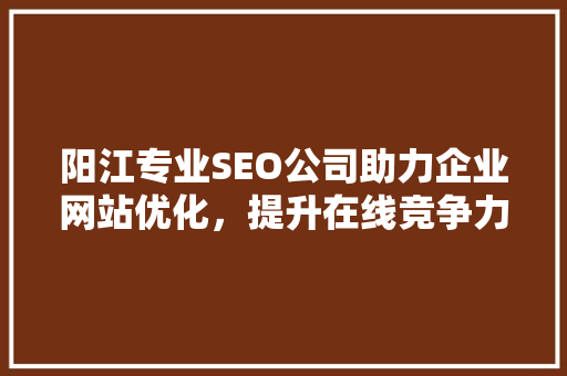 阳江专业SEO公司助力企业网站优化，提升在线竞争力  第1张
